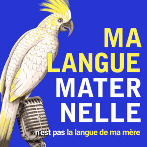 PLURILINGUISME / podcast "Ma langue maternelle n'est pas la langue de ma mère"